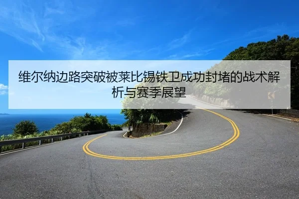 维尔纳边路突破被莱比锡铁卫成功封堵的战术解析与赛季展望 - Sports